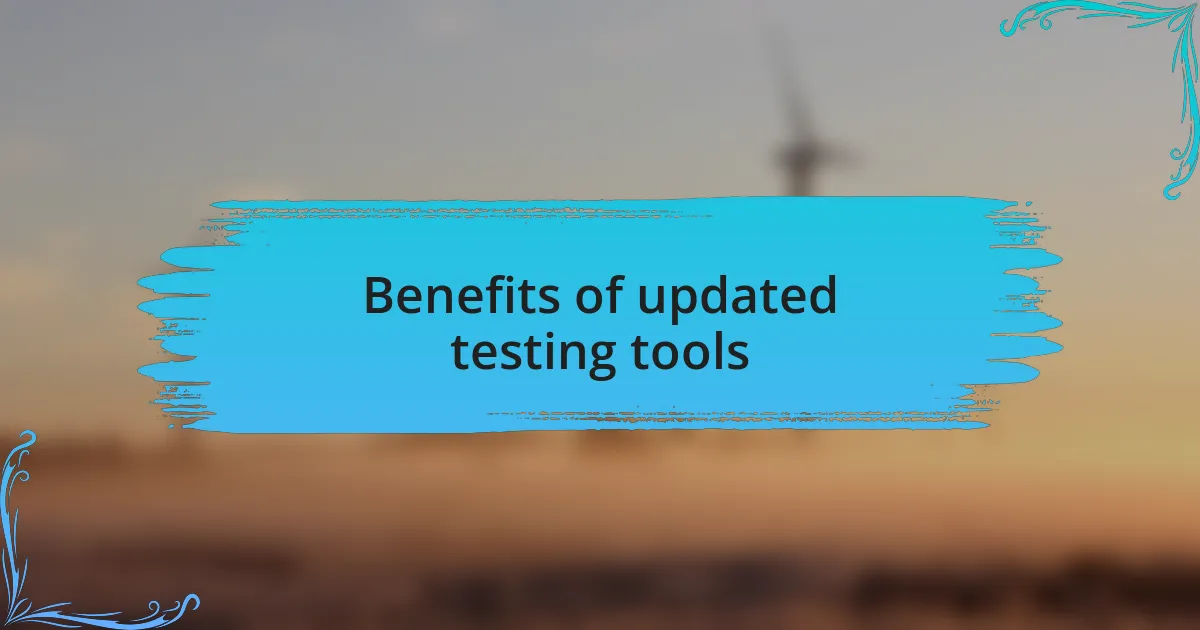 Benefits of updated testing tools