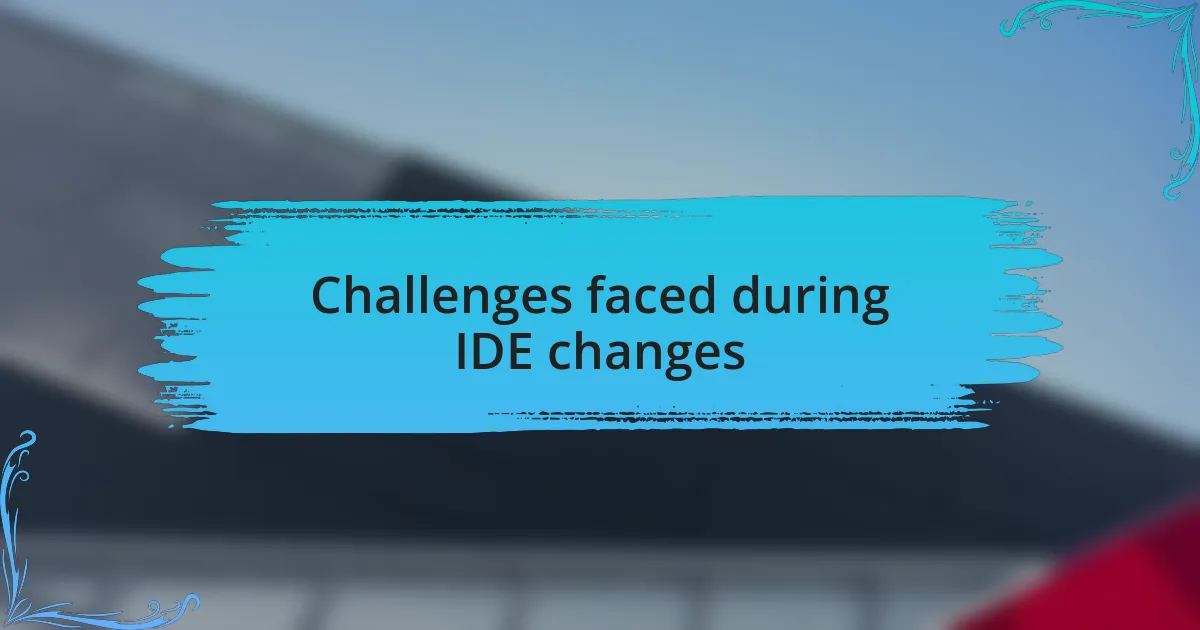 Challenges faced during IDE changes