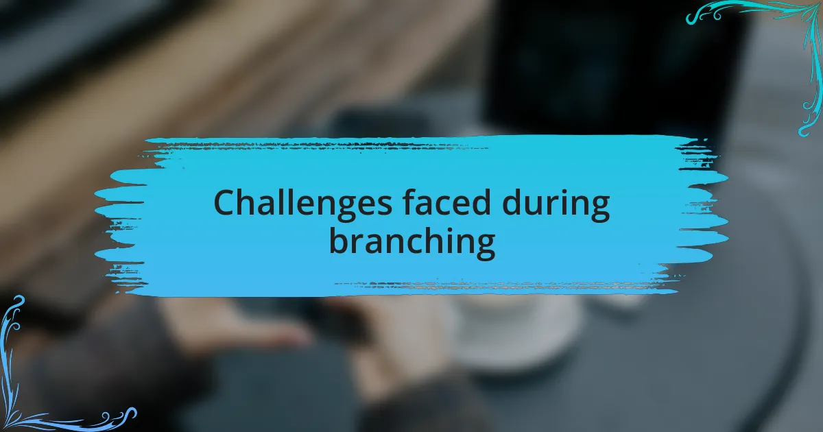 Challenges faced during branching