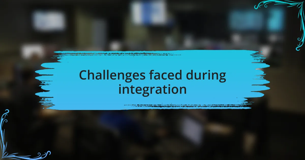 Challenges faced during integration