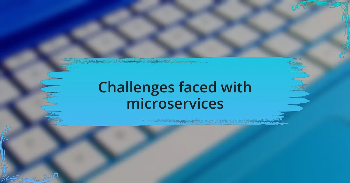 Challenges faced with microservices