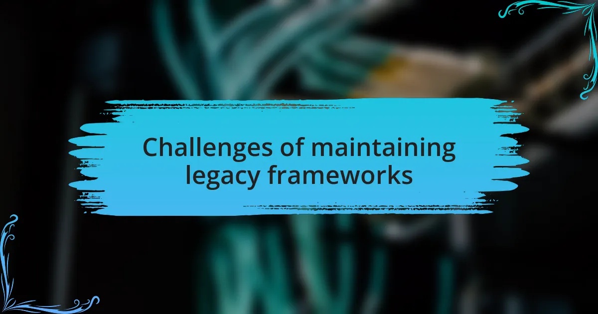 Challenges of maintaining legacy frameworks