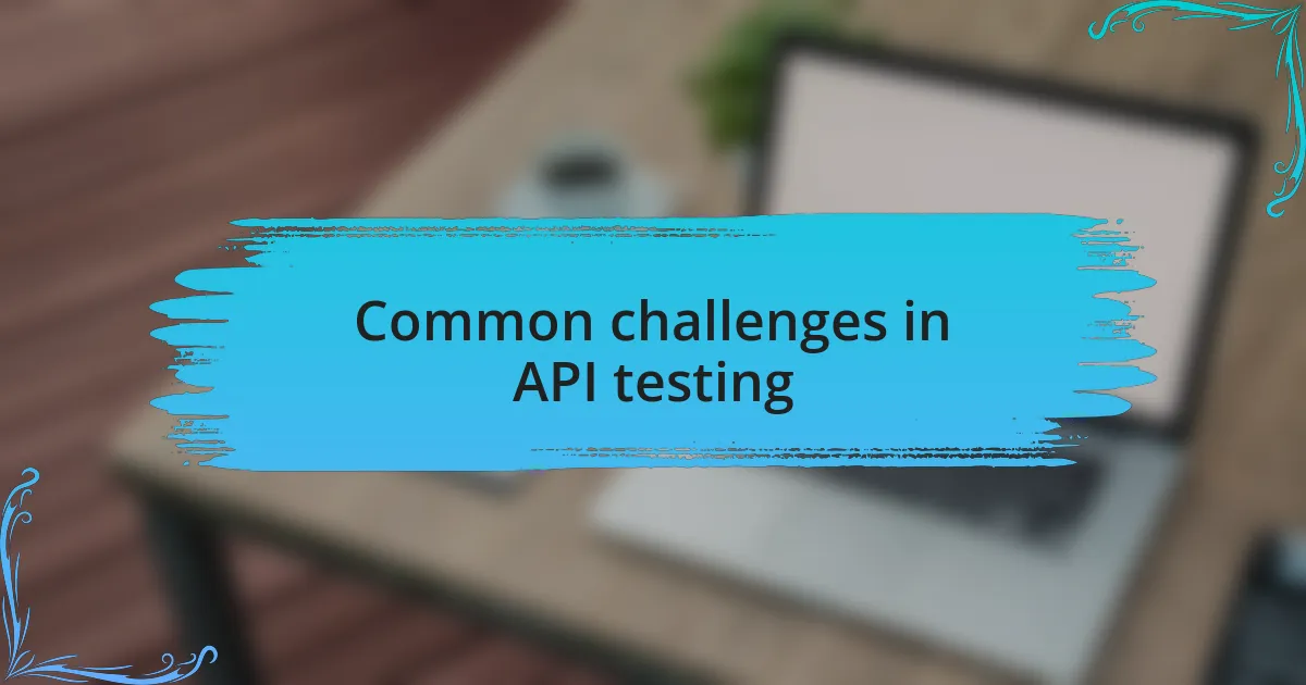 Common challenges in API testing