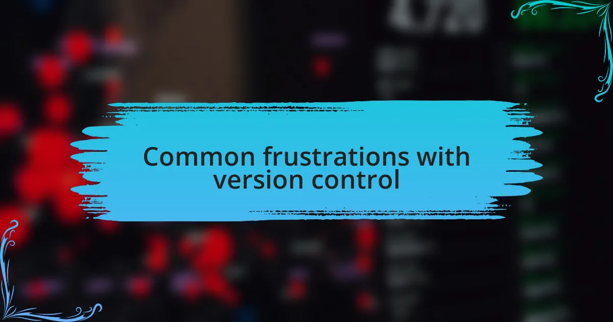 Common frustrations with version control