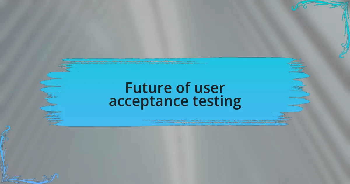 Future of user acceptance testing