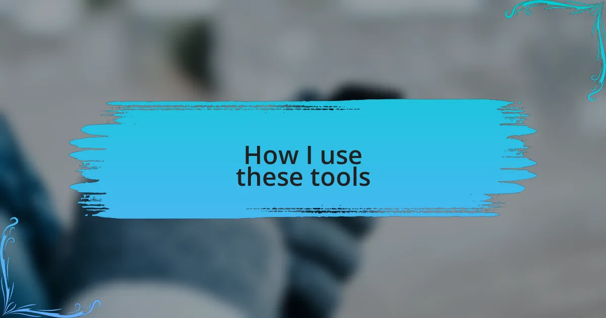 How I use these tools