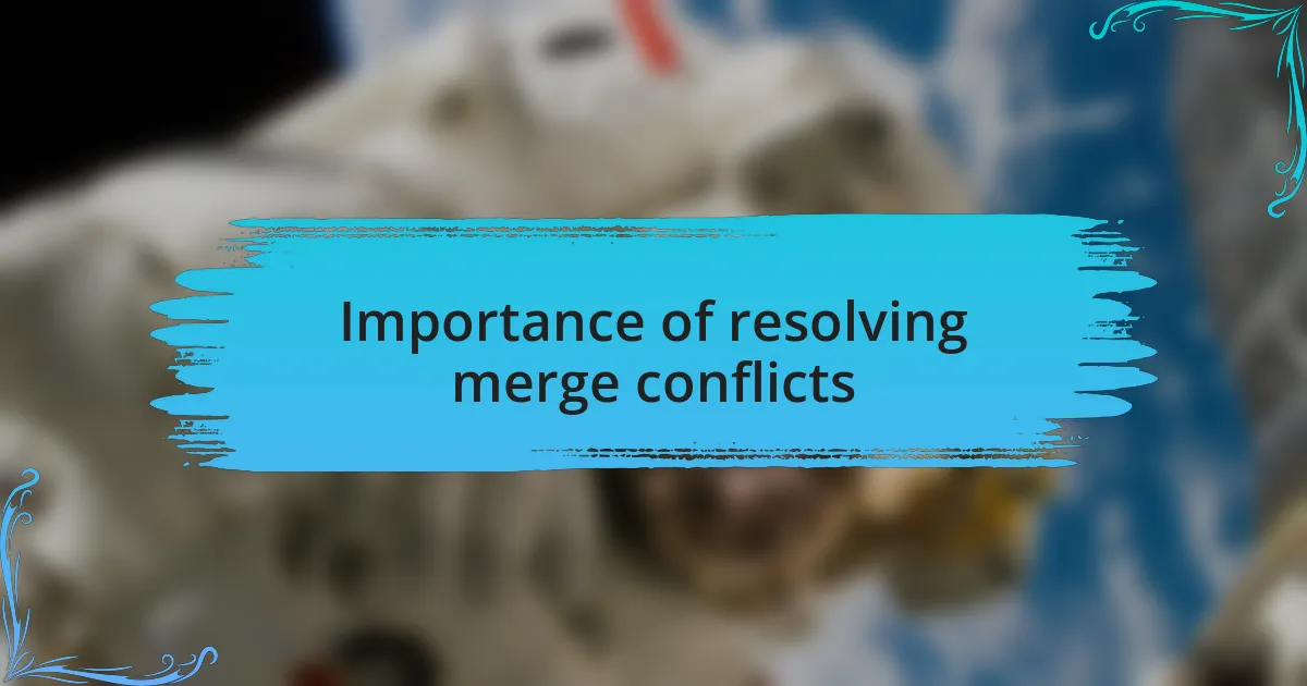 Importance of resolving merge conflicts