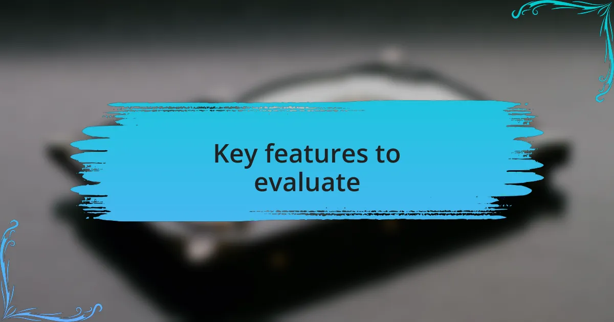 Key features to evaluate