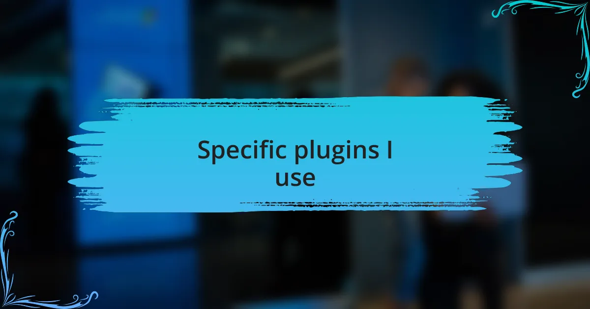 Specific plugins I use