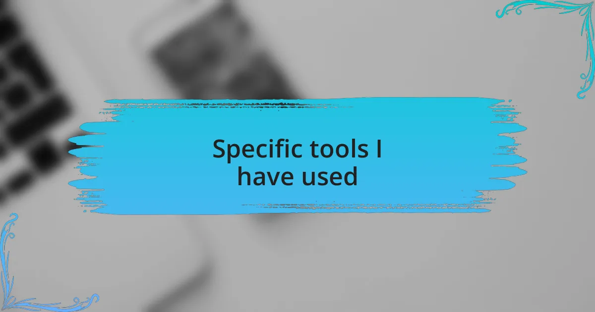 Specific tools I have used