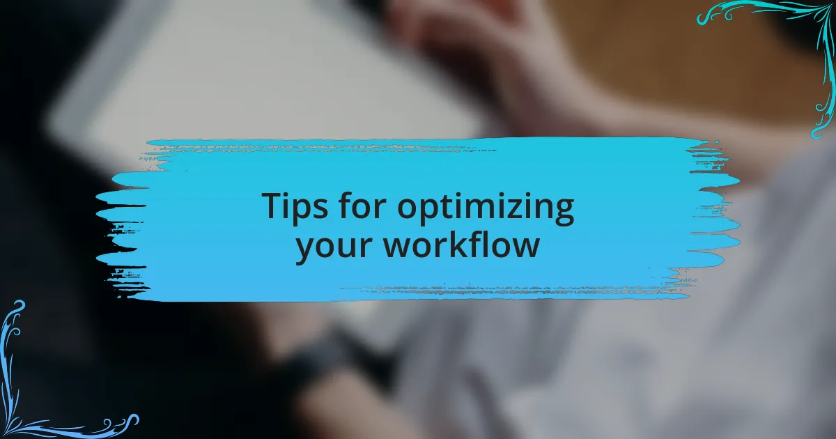 Tips for optimizing your workflow