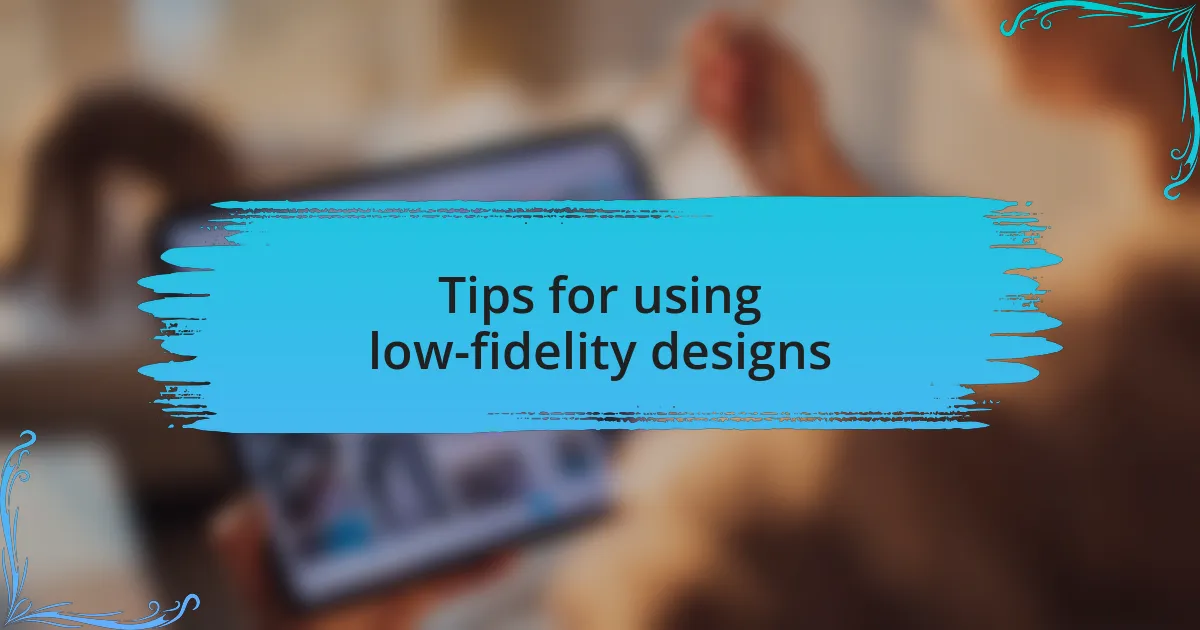 Tips for using low-fidelity designs