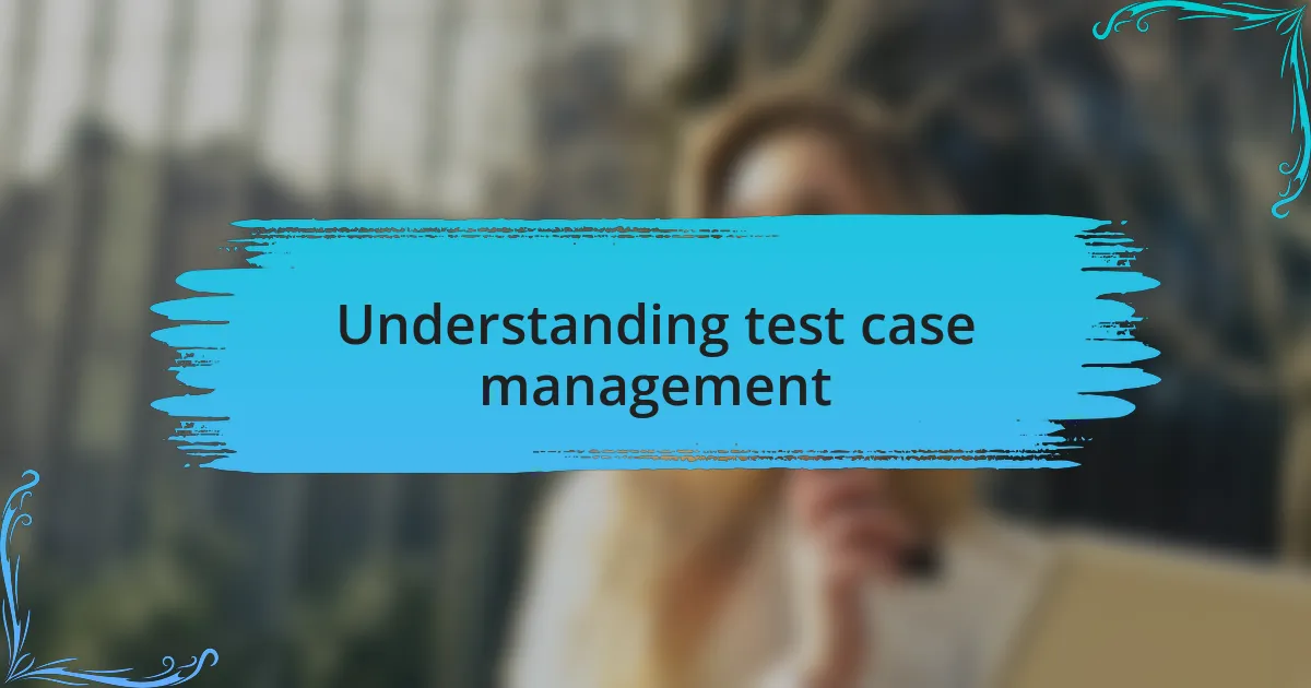 Understanding test case management