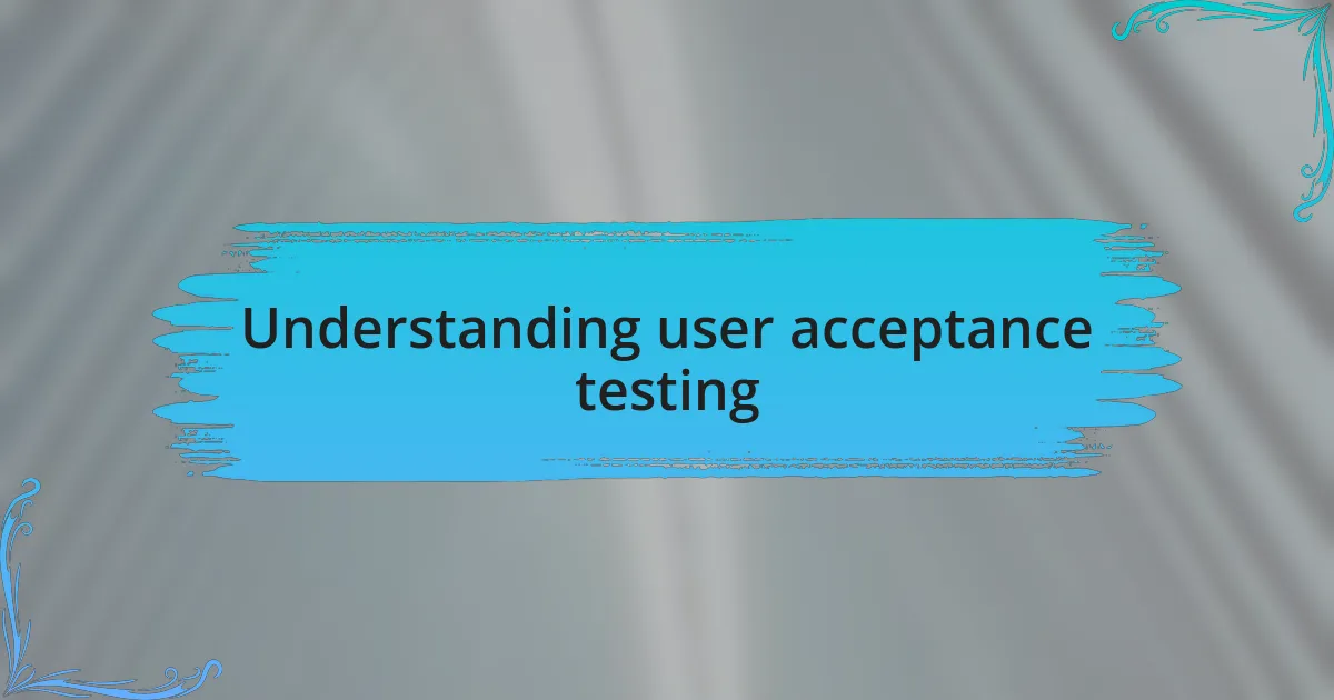 Understanding user acceptance testing
